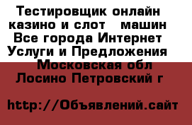 Тестировщик онлайн – казино и слот - машин - Все города Интернет » Услуги и Предложения   . Московская обл.,Лосино-Петровский г.